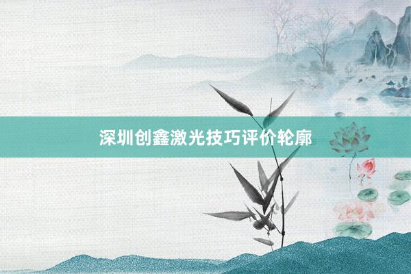 深圳创鑫激光技巧评价轮廓