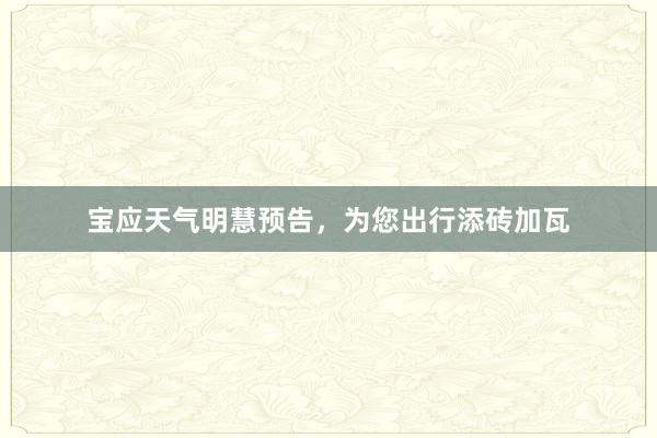 宝应天气明慧预告，为您出行添砖加瓦