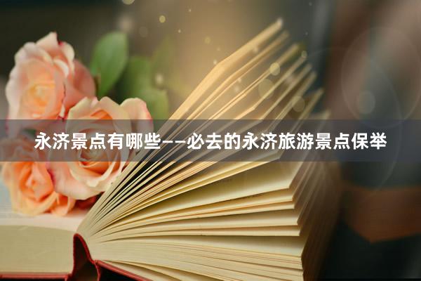 永济景点有哪些——必去的永济旅游景点保举