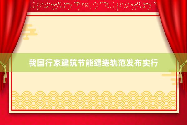 我国行家建筑节能缱绻轨范发布实行