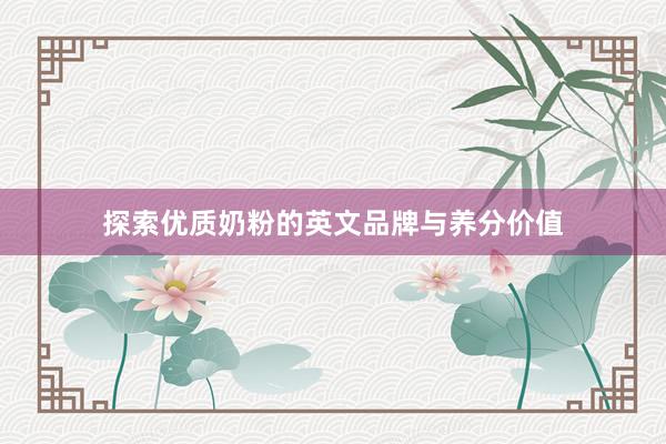 探索优质奶粉的英文品牌与养分价值