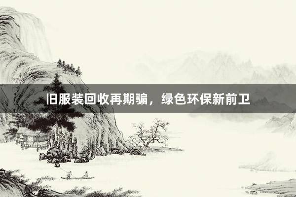 旧服装回收再期骗，绿色环保新前卫