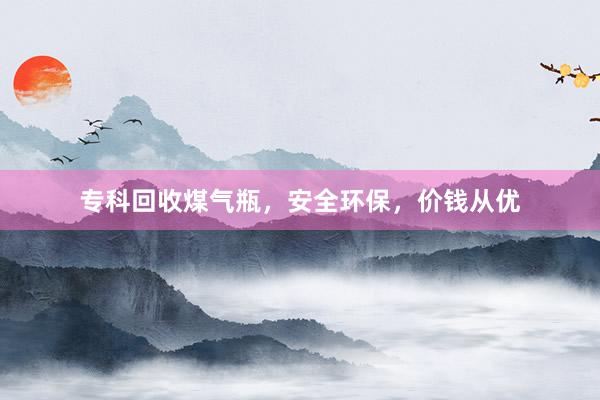 专科回收煤气瓶，安全环保，价钱从优